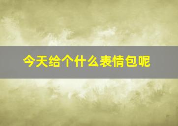 今天给个什么表情包呢