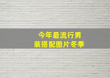 今年最流行男装搭配图片冬季