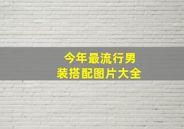 今年最流行男装搭配图片大全