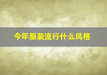 今年服装流行什么风格