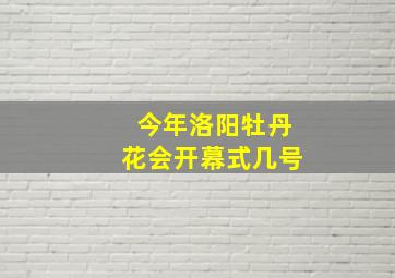 今年洛阳牡丹花会开幕式几号