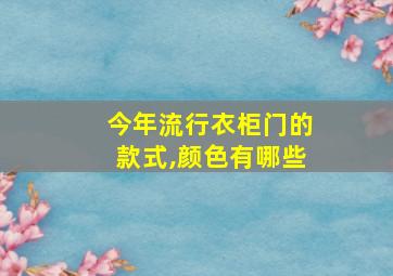 今年流行衣柜门的款式,颜色有哪些