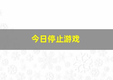 今日停止游戏