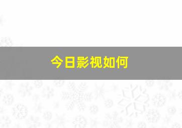 今日影视如何