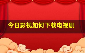 今日影视如何下载电视剧