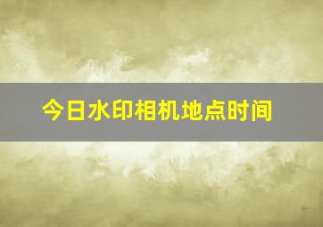 今日水印相机地点时间