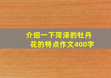 介绍一下菏泽的牡丹花的特点作文400字