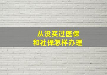 从没买过医保和社保怎样办理