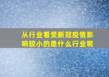 从行业看受新冠疫情影响较小的是什么行业呢