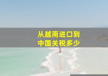 从越南进口到中国关税多少