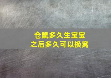 仓鼠多久生宝宝之后多久可以换窝