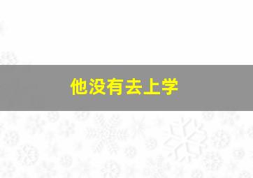 他没有去上学