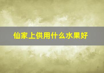 仙家上供用什么水果好