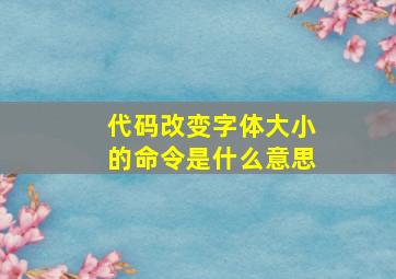 代码改变字体大小的命令是什么意思