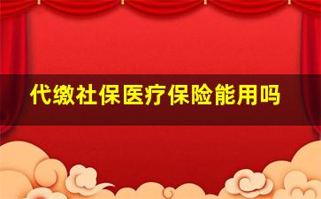 代缴社保医疗保险能用吗