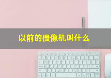 以前的摄像机叫什么