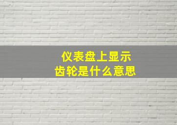 仪表盘上显示齿轮是什么意思