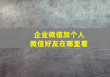 企业微信加个人微信好友在哪里看