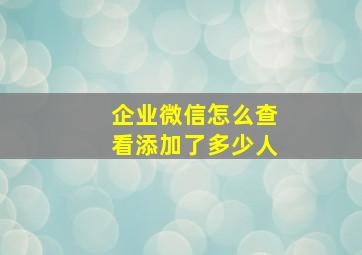 企业微信怎么查看添加了多少人