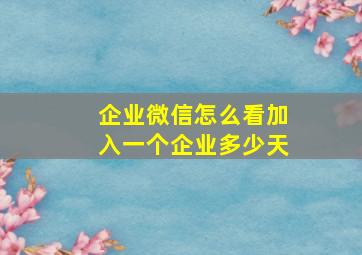 企业微信怎么看加入一个企业多少天