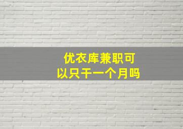 优衣库兼职可以只干一个月吗