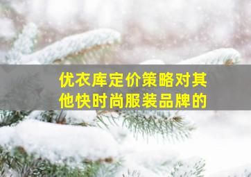 优衣库定价策略对其他快时尚服装品牌的