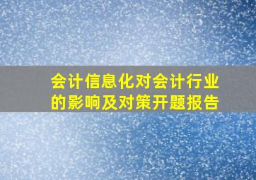 会计信息化对会计行业的影响及对策开题报告