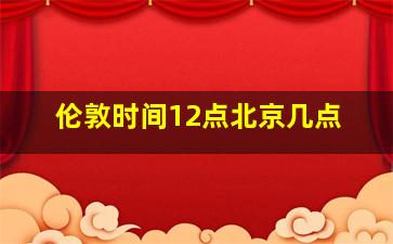 伦敦时间12点北京几点