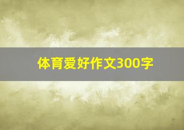 体育爱好作文300字