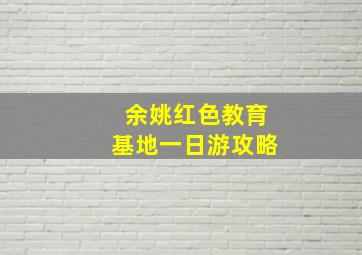 余姚红色教育基地一日游攻略