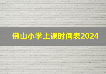 佛山小学上课时间表2024