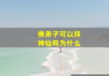 佛弟子可以拜神仙吗为什么