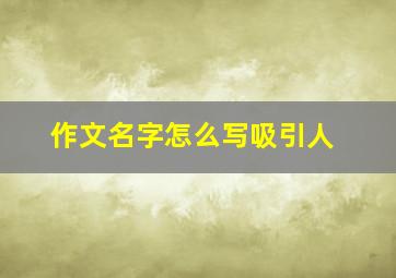 作文名字怎么写吸引人