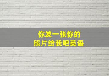 你发一张你的照片给我吧英语