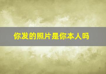 你发的照片是你本人吗