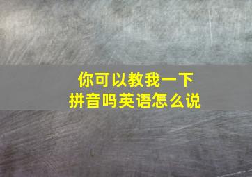 你可以教我一下拼音吗英语怎么说