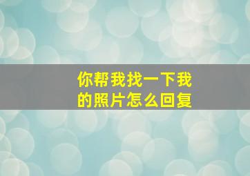 你帮我找一下我的照片怎么回复