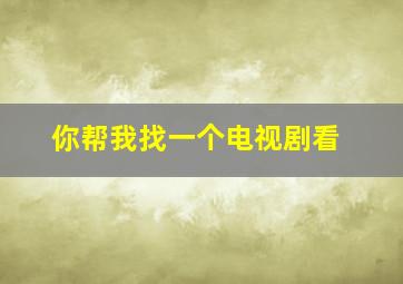 你帮我找一个电视剧看