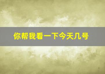 你帮我看一下今天几号