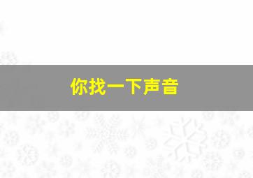 你找一下声音