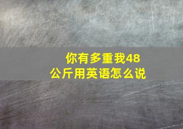 你有多重我48公斤用英语怎么说