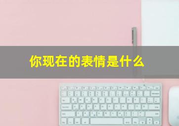 你现在的表情是什么