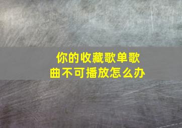 你的收藏歌单歌曲不可播放怎么办