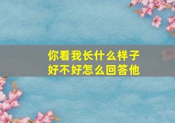 你看我长什么样子好不好怎么回答他