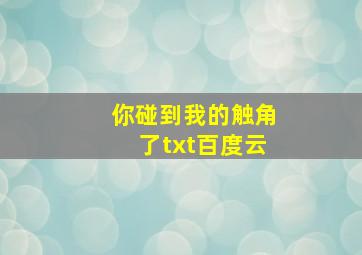 你碰到我的触角了txt百度云