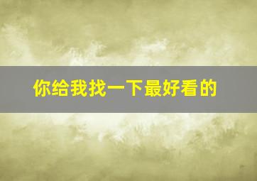 你给我找一下最好看的