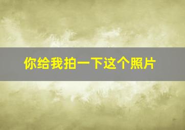 你给我拍一下这个照片