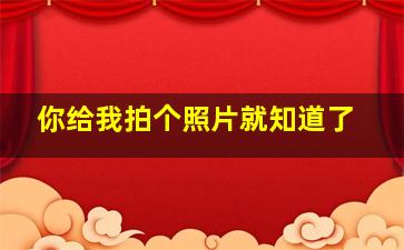 你给我拍个照片就知道了