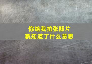 你给我拍张照片就知道了什么意思