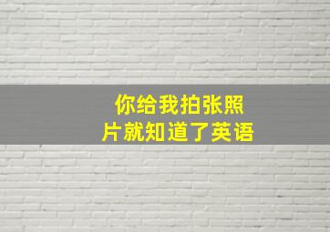 你给我拍张照片就知道了英语